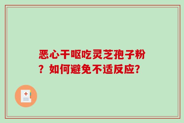恶心干呕吃灵芝孢子粉？如何避免不适反应？