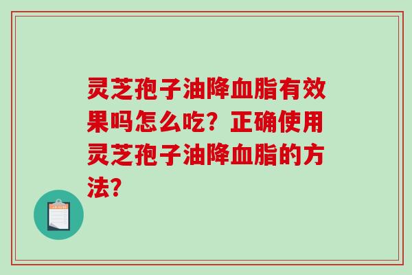 灵芝孢子油降有效果吗怎么吃？正确使用灵芝孢子油降的方法？