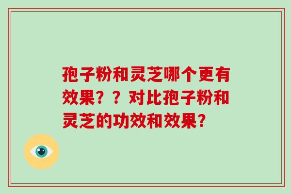 孢子粉和灵芝哪个更有效果？？对比孢子粉和灵芝的功效和效果？