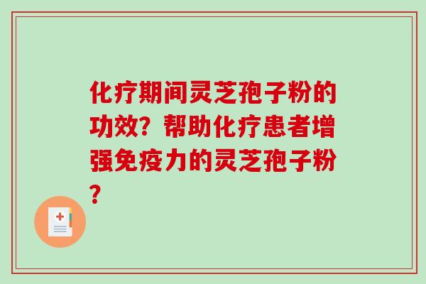 期间灵芝孢子粉的功效？帮助患者增强免疫力的灵芝孢子粉？