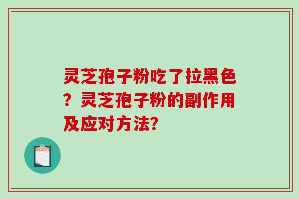 灵芝孢子粉吃了拉黑色？灵芝孢子粉的副作用及应对方法？