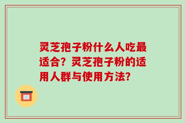 灵芝孢子粉什么人吃适合？灵芝孢子粉的适用人群与使用方法？
