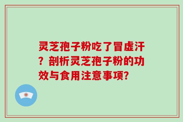 灵芝孢子粉吃了冒虚汗？剖析灵芝孢子粉的功效与食用注意事项？