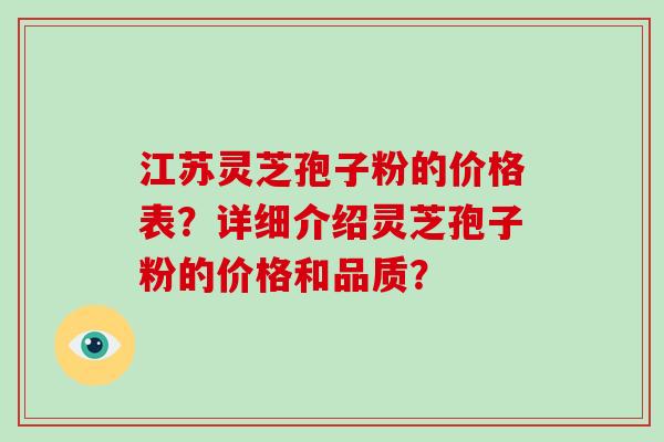 江苏灵芝孢子粉的价格表？详细介绍灵芝孢子粉的价格和品质？