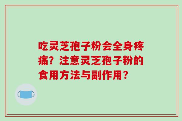 吃灵芝孢子粉会全身？注意灵芝孢子粉的食用方法与副作用？
