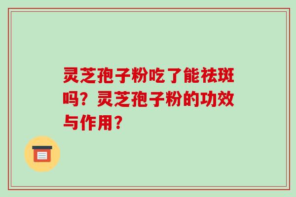 灵芝孢子粉吃了能祛斑吗？灵芝孢子粉的功效与作用？