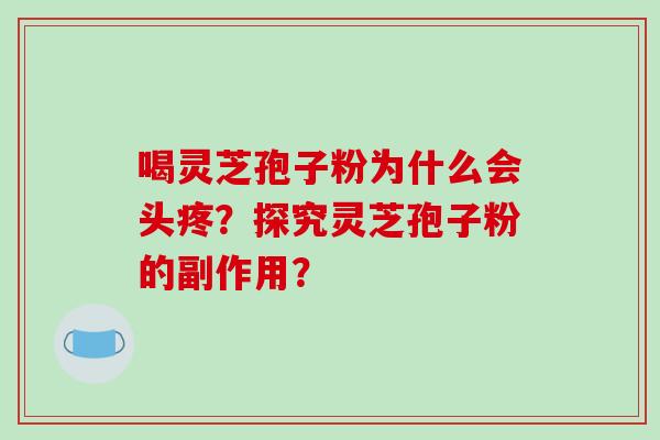 喝灵芝孢子粉为什么会头疼？探究灵芝孢子粉的副作用？
