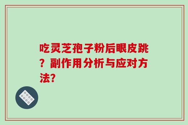 吃灵芝孢子粉后眼皮跳？副作用分析与应对方法？