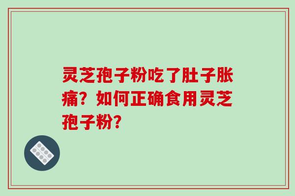 灵芝孢子粉吃了肚子胀痛？如何正确食用灵芝孢子粉？