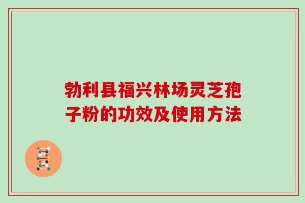 勃利县福兴林场灵芝孢子粉的功效及使用方法