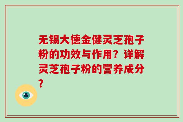 无锡大德金健灵芝孢子粉的功效与作用？详解灵芝孢子粉的营养成分？