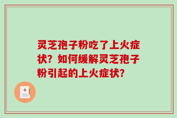 灵芝孢子粉吃了上火症状？如何缓解灵芝孢子粉引起的上火症状？