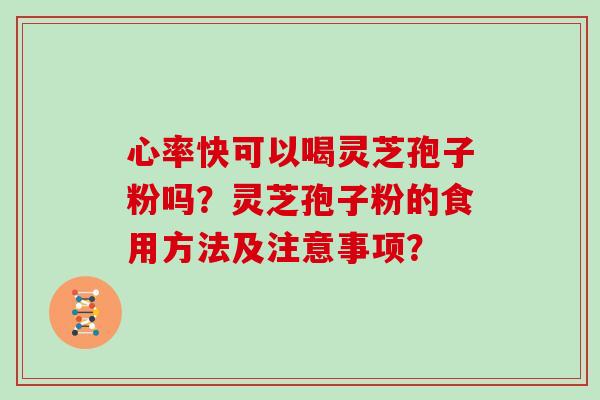 心率快可以喝灵芝孢子粉吗？灵芝孢子粉的食用方法及注意事项？