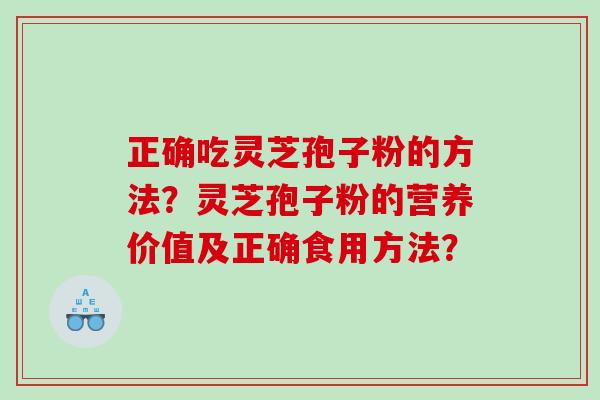 正确吃灵芝孢子粉的方法？灵芝孢子粉的营养价值及正确食用方法？