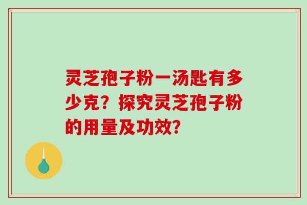 灵芝孢子粉一汤匙有多少克？探究灵芝孢子粉的用量及功效？