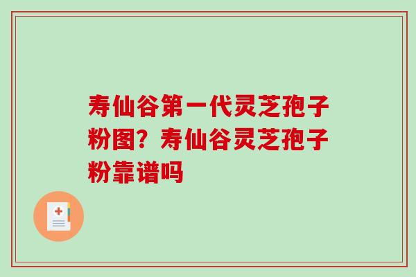 寿仙谷第一代灵芝孢子粉图？寿仙谷灵芝孢子粉靠谱吗