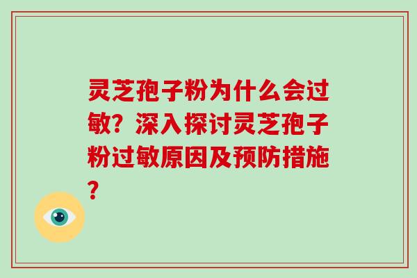 灵芝孢子粉为什么会？深入探讨灵芝孢子粉原因及措施？