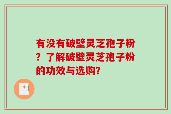 有没有破壁灵芝孢子粉？了解破壁灵芝孢子粉的功效与选购？