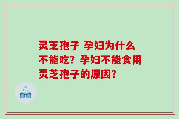 灵芝孢子 孕妇为什么不能吃？孕妇不能食用灵芝孢子的原因？