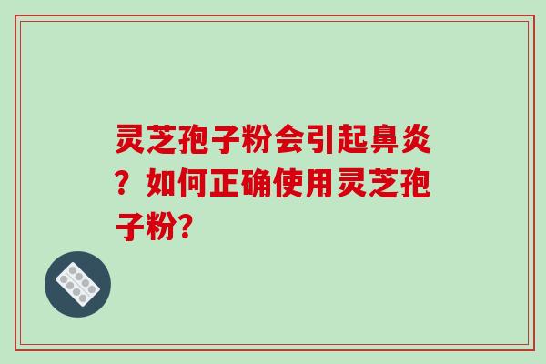 灵芝孢子粉会引起？如何正确使用灵芝孢子粉？