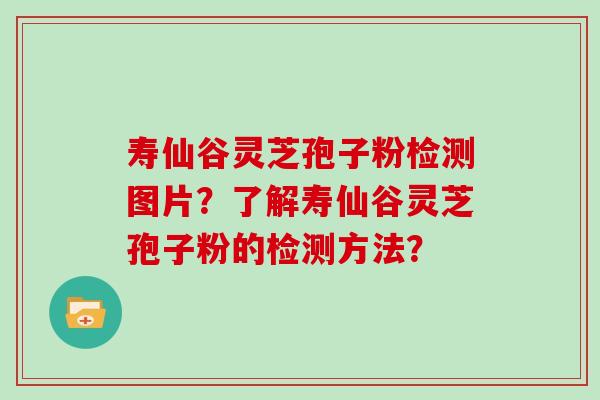 寿仙谷灵芝孢子粉检测图片？了解寿仙谷灵芝孢子粉的检测方法？