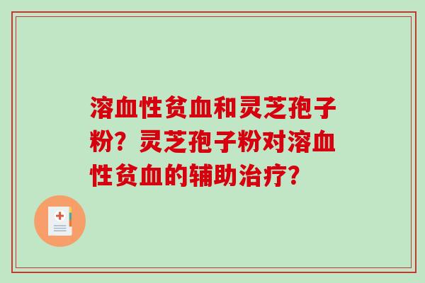 溶性贫和灵芝孢子粉？灵芝孢子粉对溶性贫的辅助？