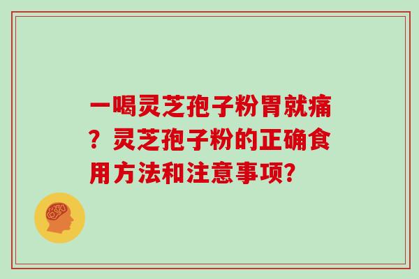 一喝灵芝孢子粉胃就痛？灵芝孢子粉的正确食用方法和注意事项？