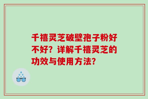 千禧灵芝破壁孢子粉好不好？详解千禧灵芝的功效与使用方法？