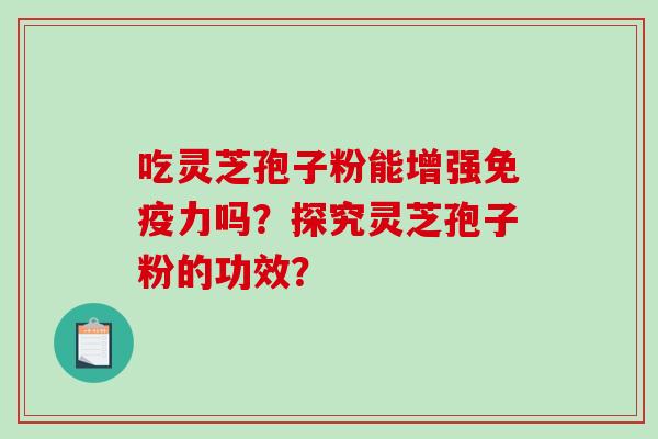 吃灵芝孢子粉能增强免疫力吗？探究灵芝孢子粉的功效？