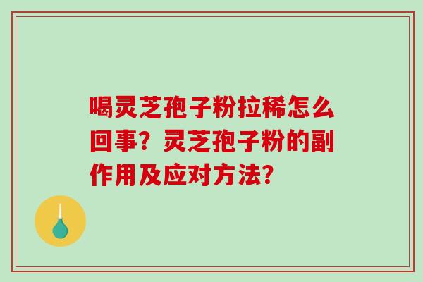 喝灵芝孢子粉拉稀怎么回事？灵芝孢子粉的副作用及应对方法？