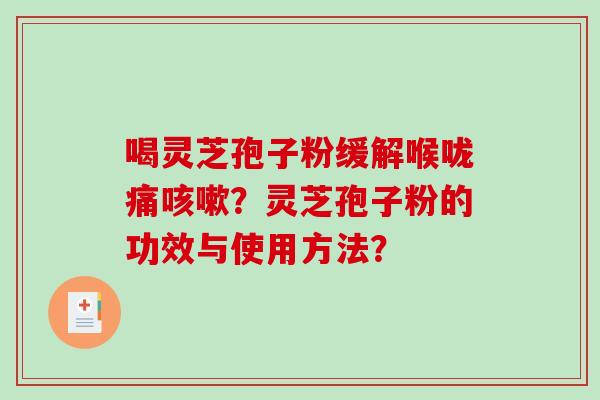 喝灵芝孢子粉缓解喉咙痛？灵芝孢子粉的功效与使用方法？