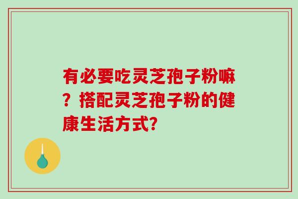 有必要吃灵芝孢子粉嘛？搭配灵芝孢子粉的健康生活方式？