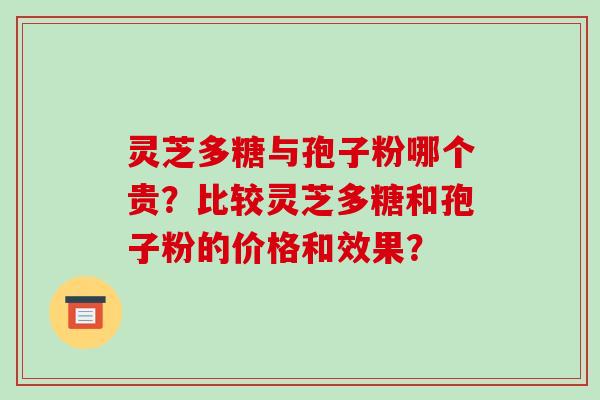 灵芝多糖与孢子粉哪个贵？比较灵芝多糖和孢子粉的价格和效果？