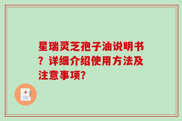 星瑞灵芝孢子油说明书？详细介绍使用方法及注意事项？