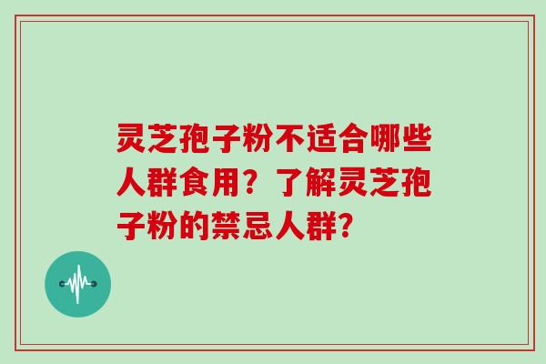 灵芝孢子粉不适合哪些人群食用？了解灵芝孢子粉的禁忌人群？