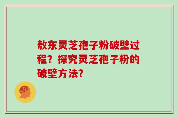 敖东灵芝孢子粉破壁过程？探究灵芝孢子粉的破壁方法？