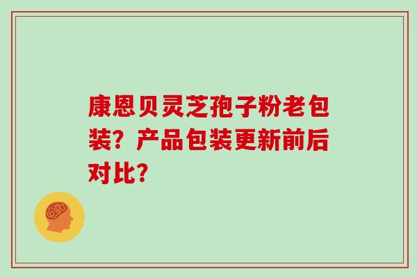 康恩贝灵芝孢子粉老包装?产品包装更新前后对比? 康恩贝灵芝孢子粉老包装?产品包装更新前后对比?