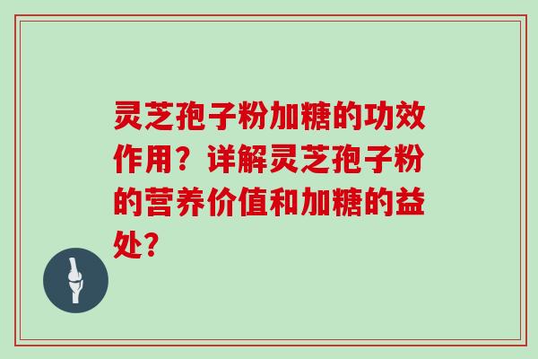 灵芝孢子粉加糖的功效作用?详解灵芝孢子粉的营养价值和加糖的益处? 灵芝孢子粉加糖的功效作用?详解灵芝孢子粉的营养价值和加糖的益处?
