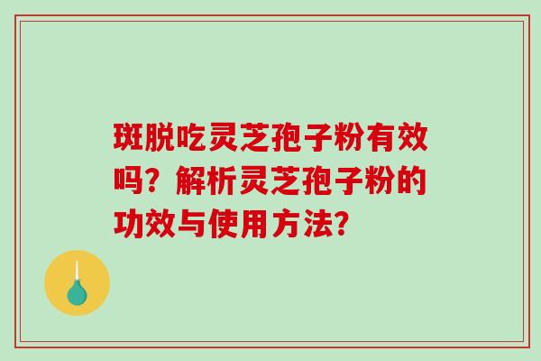 斑脱吃灵芝孢子粉有效吗？解析灵芝孢子粉的功效与使用方法？