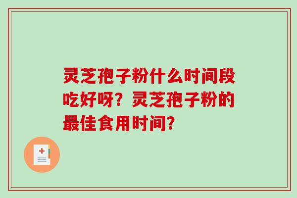 灵芝孢子粉什么时间段吃好呀？灵芝孢子粉的佳食用时间？