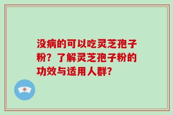 没的可以吃灵芝孢子粉?了解灵芝孢子粉的功效与适用人群? 没的可以吃灵芝孢子粉?了解灵芝孢子粉的功效与适用人群?