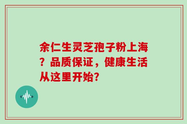 余仁生灵芝孢子粉上海？品质保证，健康生活从这里开始？