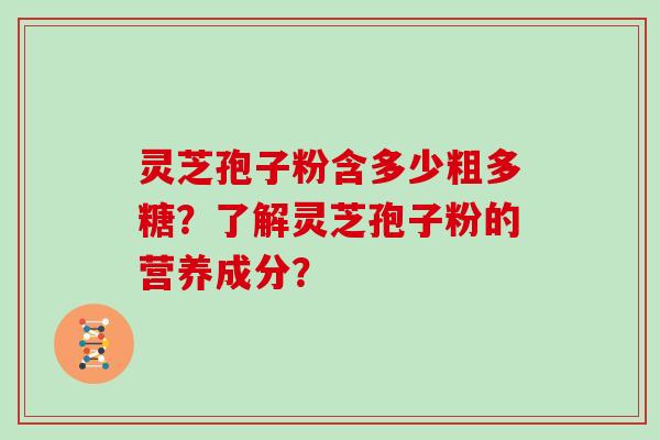 灵芝孢子粉含多少粗多糖？了解灵芝孢子粉的营养成分？