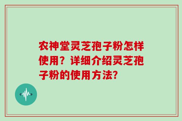 农神堂灵芝孢子粉怎样使用？详细介绍灵芝孢子粉的使用方法？
