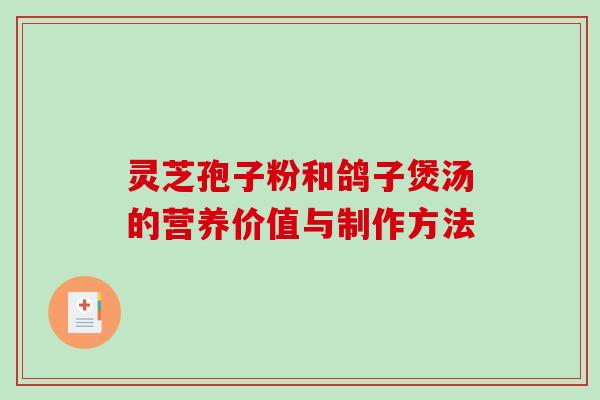 灵芝孢子粉和鸽子煲汤的营养价值与制作方法 灵芝孢子粉和鸽子煲汤的营养价值与制作方法