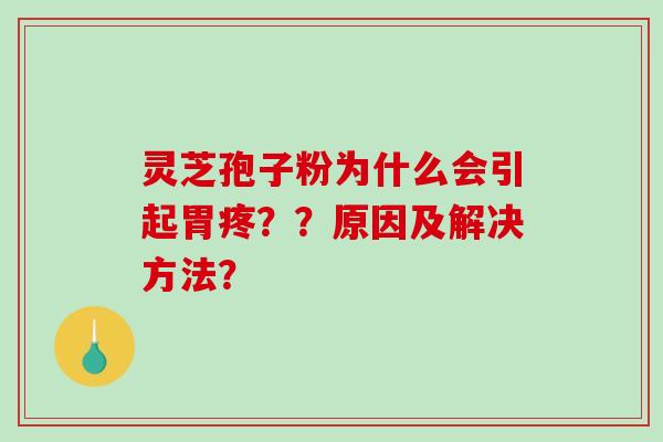 灵芝孢子粉为什么会引起胃疼??原因及解决方法? 灵芝孢子粉为什么会引起胃疼??原因及解决方法?