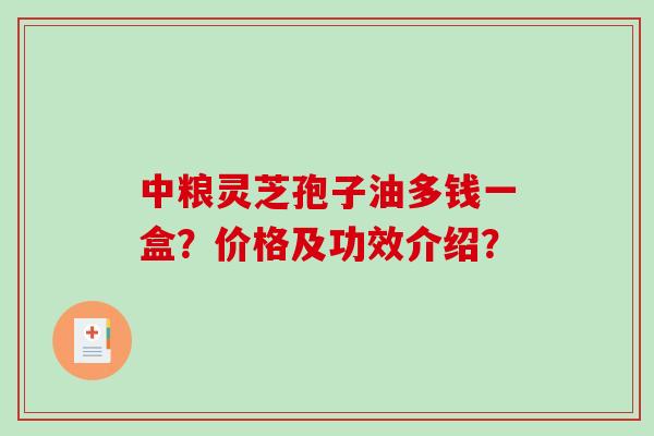 中粮灵芝孢子油多钱一盒？价格及功效介绍？