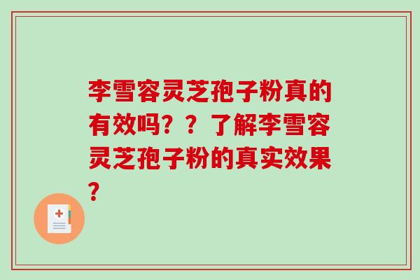 李雪容灵芝孢子粉真的有效吗？？了解李雪容灵芝孢子粉的真实效果？