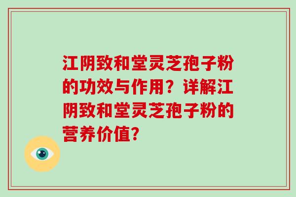 江阴致和堂灵芝孢子粉的功效与作用？详解江阴致和堂灵芝孢子粉的营养价值？