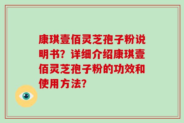 康琪壹佰灵芝孢子粉说明书?详细介绍康琪壹佰灵芝孢子粉的功效和使用方法? 康琪壹佰灵芝孢子粉说明书?详细介绍康琪壹佰灵芝孢子粉的功效和使用方法?